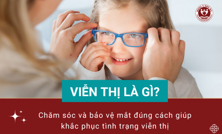 Viễn thị là gì? Cách chăm sóc và phòng ngừa mắt bị viễn thị hiệu quả 